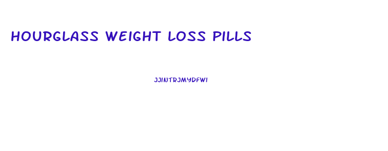 hourglass weight loss pills