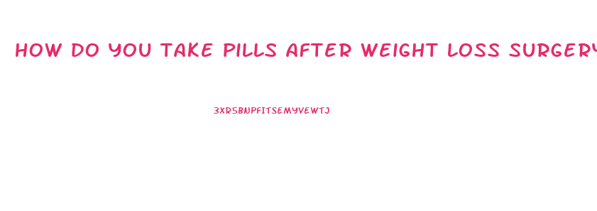 how do you take pills after weight loss surgery