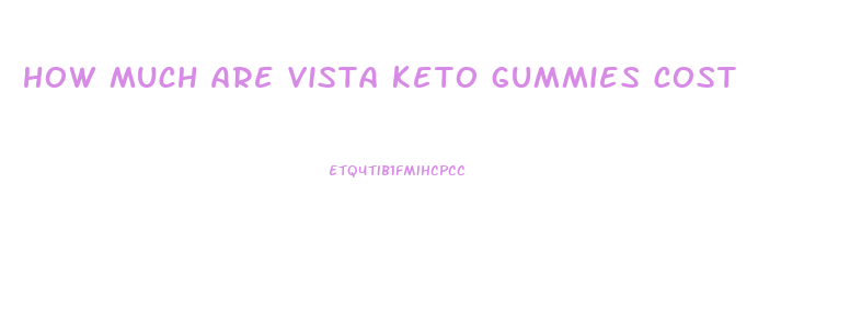 how much are vista keto gummies cost