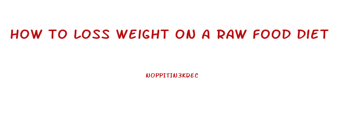 how to loss weight on a raw food diet