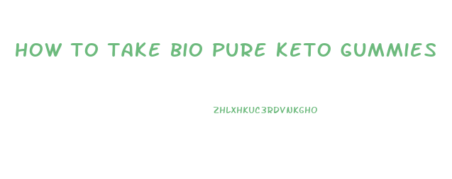 how to take bio pure keto gummies