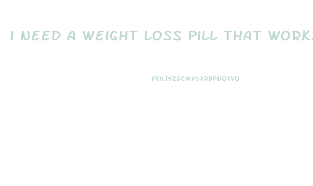 i need a weight loss pill that works