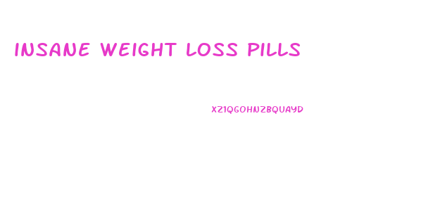 insane weight loss pills