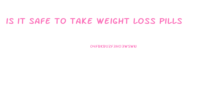 is it safe to take weight loss pills