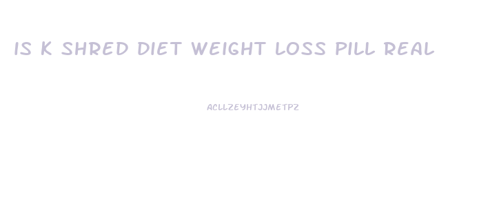 is k shred diet weight loss pill real