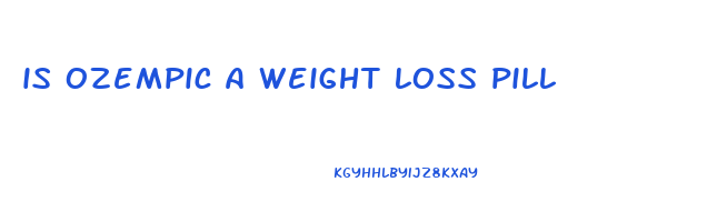 is ozempic a weight loss pill