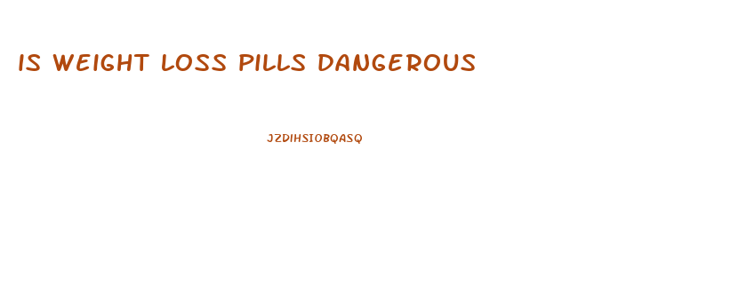 is weight loss pills dangerous