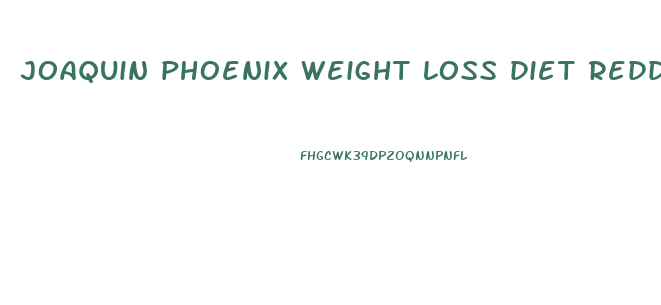 joaquin phoenix weight loss diet reddit