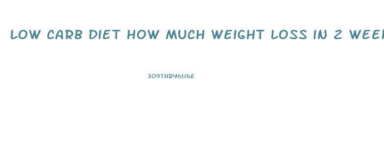 low carb diet how much weight loss in 2 weeks