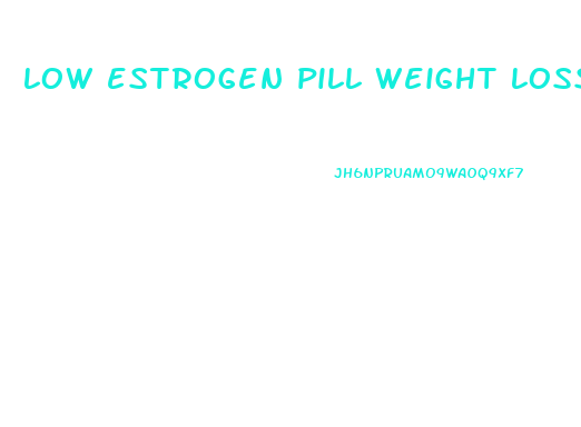 low estrogen pill weight loss