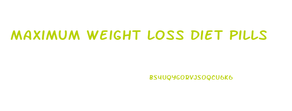 maximum weight loss diet pills