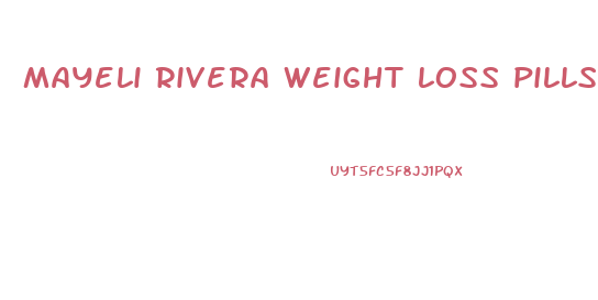 mayeli rivera weight loss pills