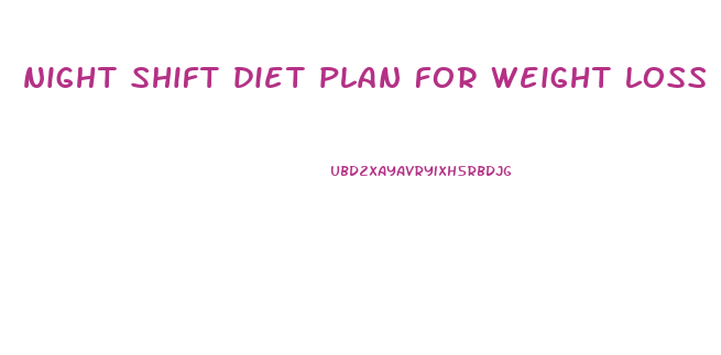 night shift diet plan for weight loss