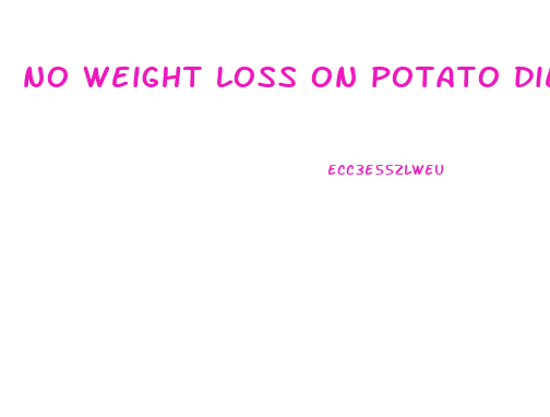 no weight loss on potato diet