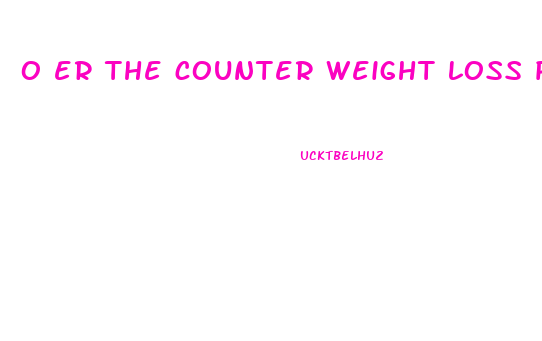 o er the counter weight loss pills