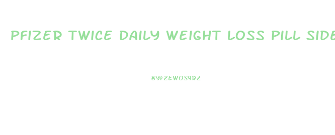 pfizer twice daily weight loss pill side effects