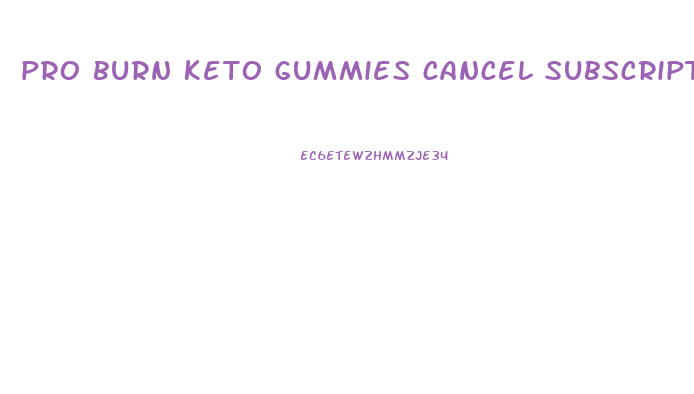 pro burn keto gummies cancel subscription