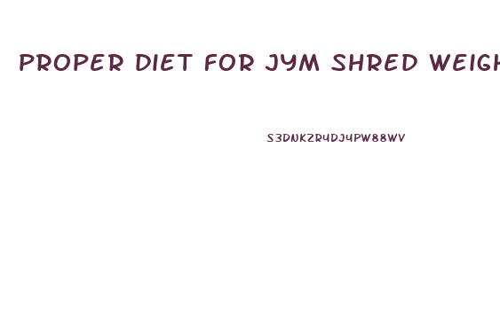 proper diet for jym shred weight loss pills