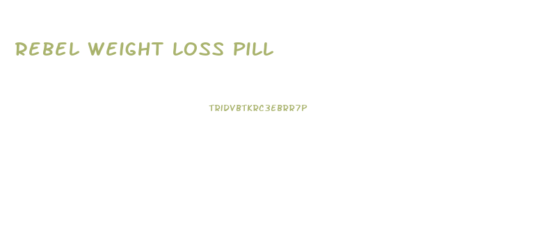 rebel weight loss pill