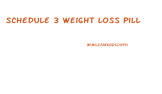 schedule 3 weight loss pill