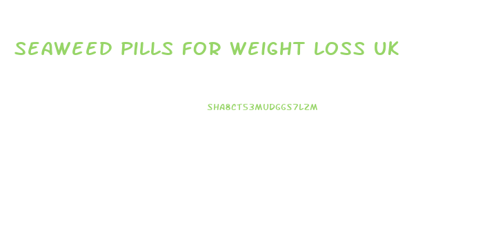 seaweed pills for weight loss uk