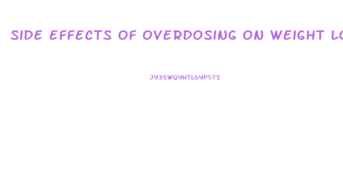 side effects of overdosing on weight loss pills