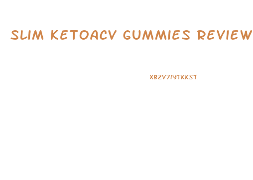 slim ketoacv gummies reviews