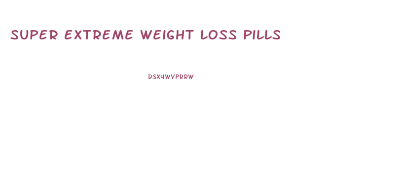 super extreme weight loss pills