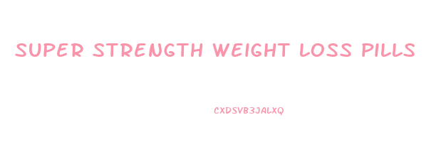 super strength weight loss pills