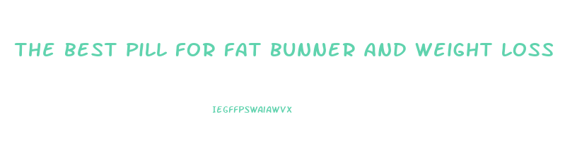 the best pill for fat bunner and weight loss