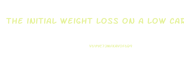 the initial weight loss on a low carbohydrate diet is primarily