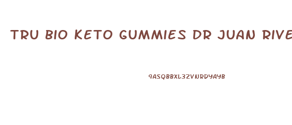 tru bio keto gummies dr juan rivera