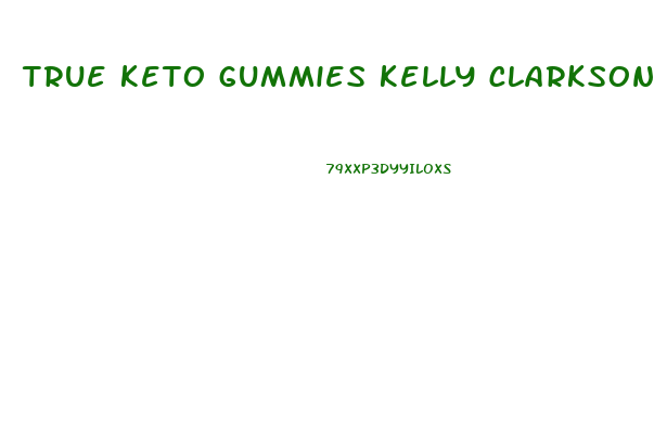 true keto gummies kelly clarkson