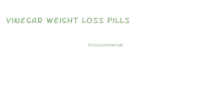 vinegar weight loss pills