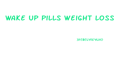 wake up pills weight loss