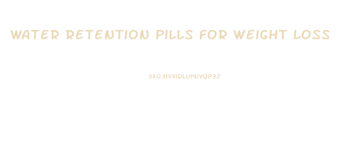 water retention pills for weight loss