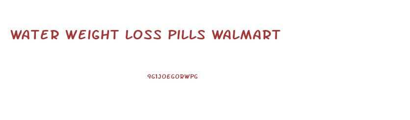 water weight loss pills walmart