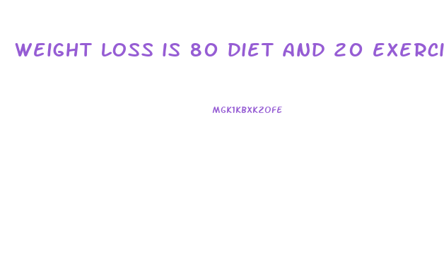 weight loss is 80 diet and 20 exercise