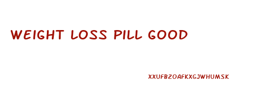 weight loss pill good