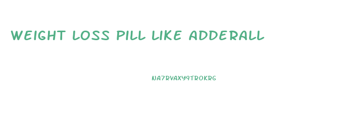 weight loss pill like adderall