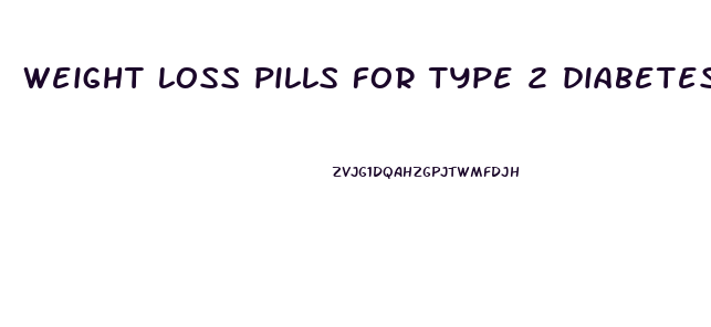 weight loss pills for type 2 diabetes