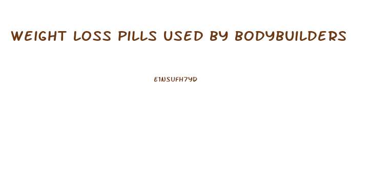 weight loss pills used by bodybuilders