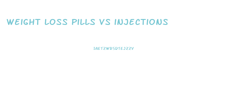 weight loss pills vs injections