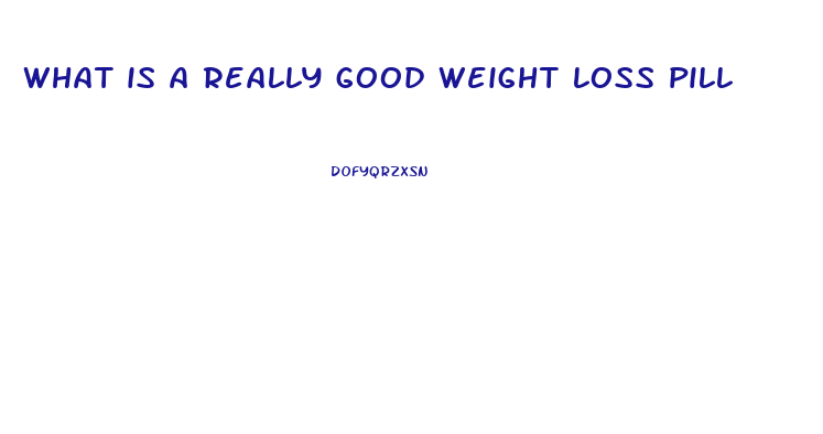 what is a really good weight loss pill