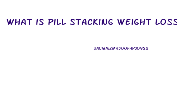 what is pill stacking weight loss