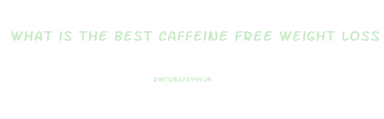 what is the best caffeine free weight loss pill