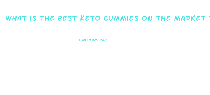 what is the best keto gummies on the market today