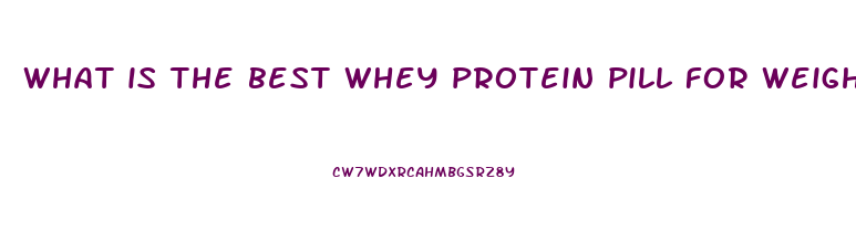 what is the best whey protein pill for weight loss