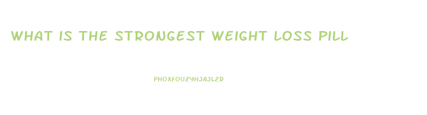 what is the strongest weight loss pill