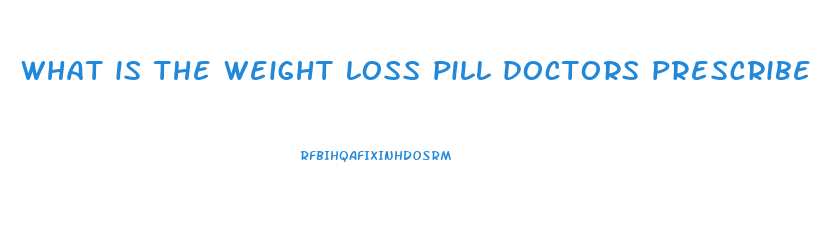 what is the weight loss pill doctors prescribe
